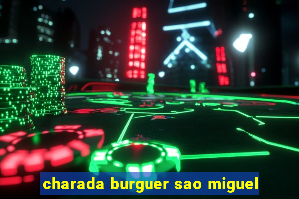 charada burguer sao miguel